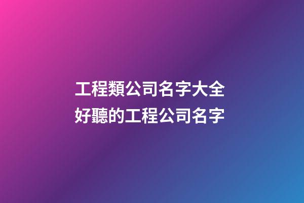 工程類公司名字大全 好聽的工程公司名字-第1張-公司起名-玄機派